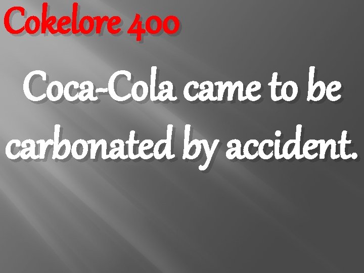 Cokelore 400 Coca-Cola came to be carbonated by accident. 