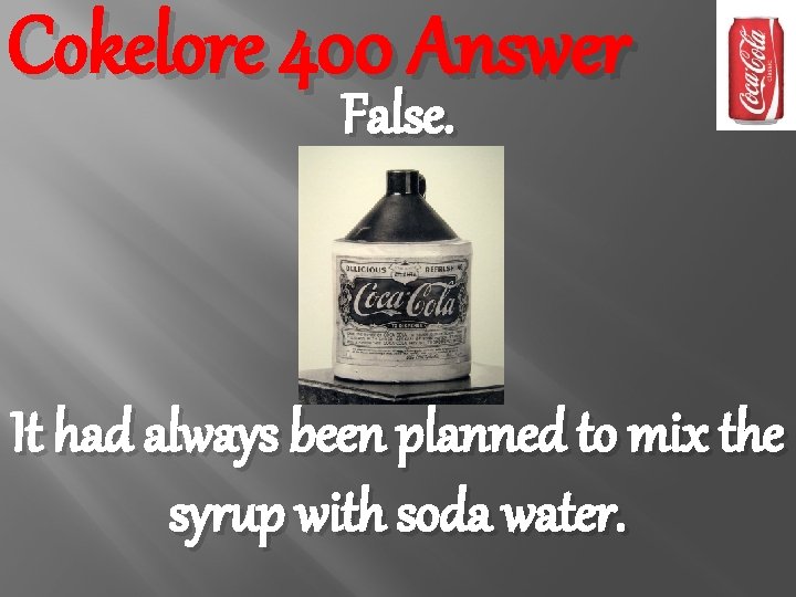 Cokelore 400 Answer False. It had always been planned to mix the syrup with