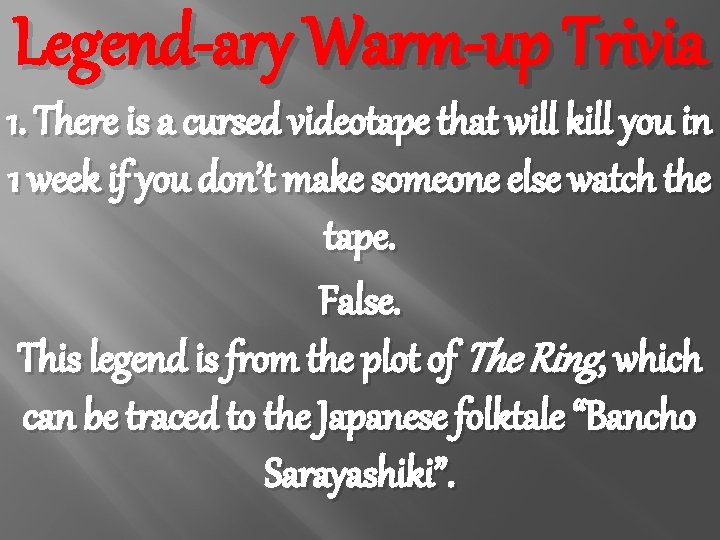 Legend-ary Warm-up Trivia 1. There is a cursed videotape that will kill you in