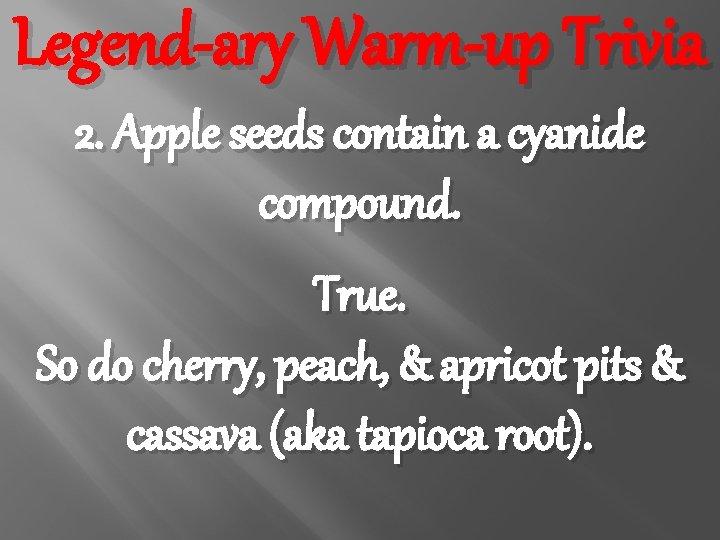 Legend-ary Warm-up Trivia 2. Apple seeds contain a cyanide compound. True. So do cherry,
