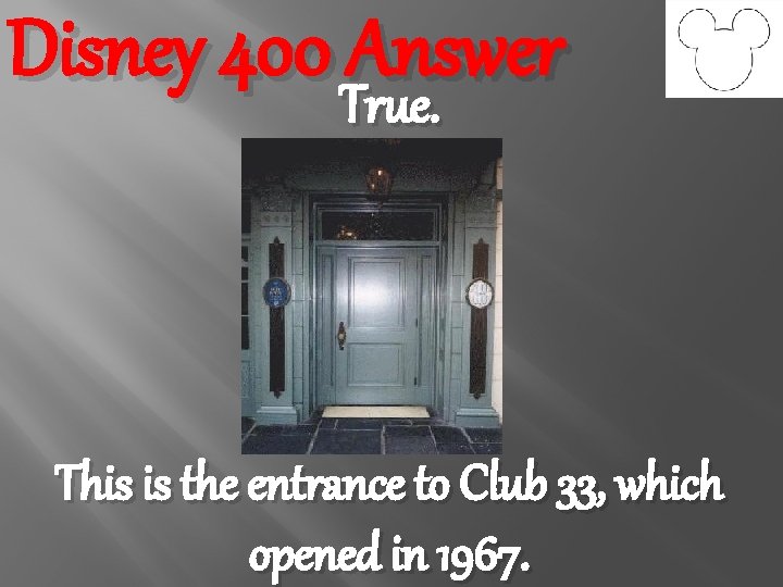 Disney 400 Answer True. This is the entrance to Club 33, which opened in