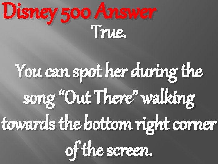 Disney 500 Answer True. You can spot her during the song “Out There” walking