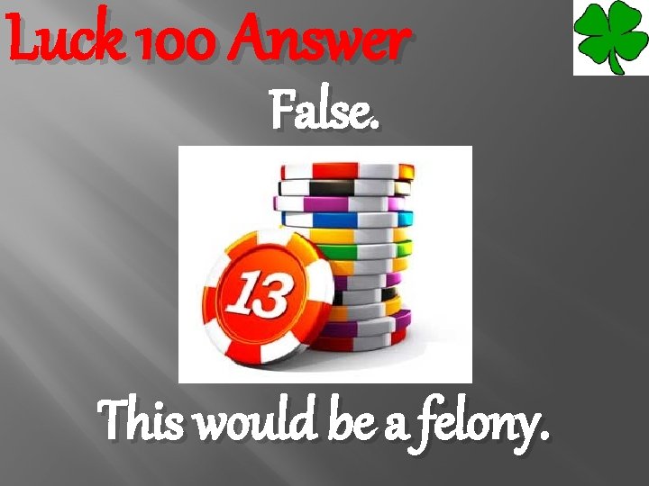 Luck 100 Answer False. This would be a felony. 