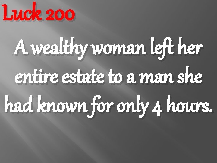 Luck 200 A wealthy woman left her entire estate to a man she had