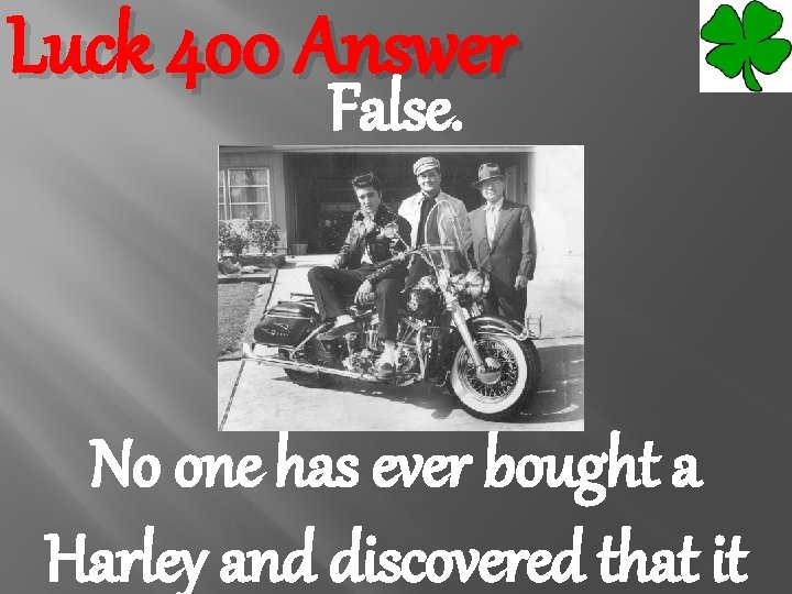 Luck 400 Answer False. No one has ever bought a Harley and discovered that