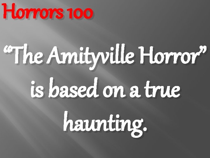 Horrors 100 “The Amityville Horror” is based on a true haunting. 