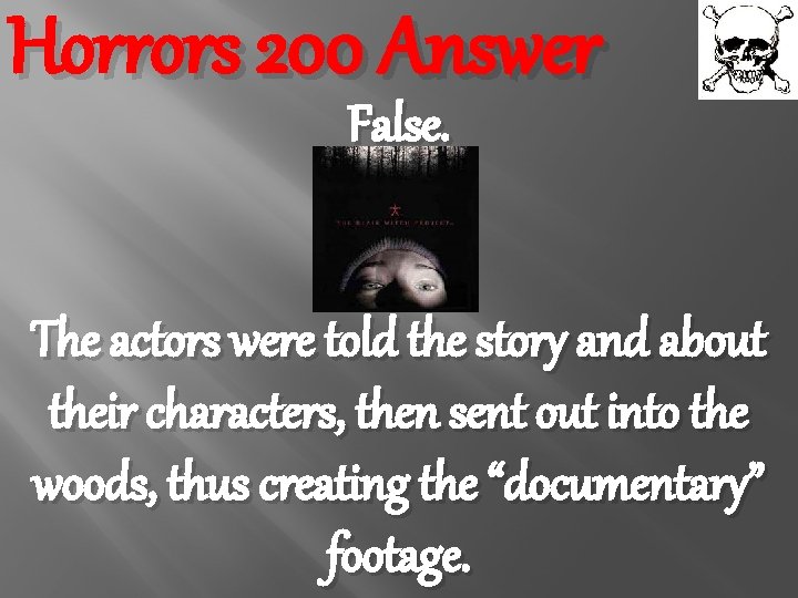 Horrors 200 Answer False. The actors were told the story and about their characters,