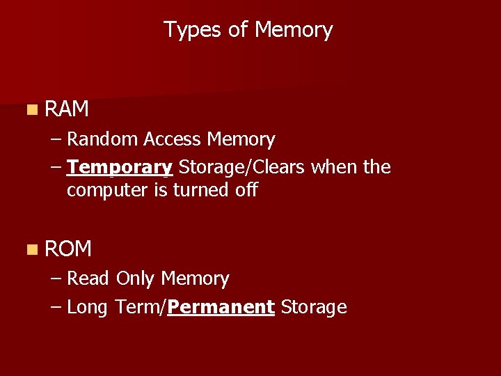 Types of Memory n RAM – Random Access Memory – Temporary Storage/Clears when the