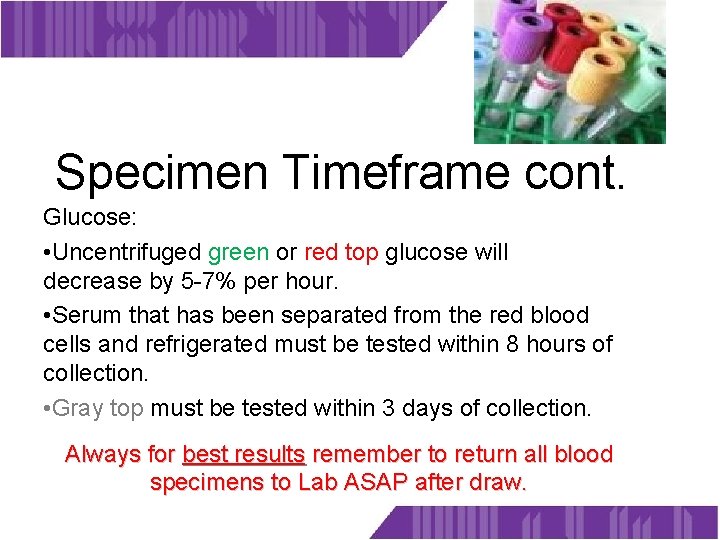 Specimen Timeframe cont. Glucose: • Uncentrifuged green or red top glucose will decrease by