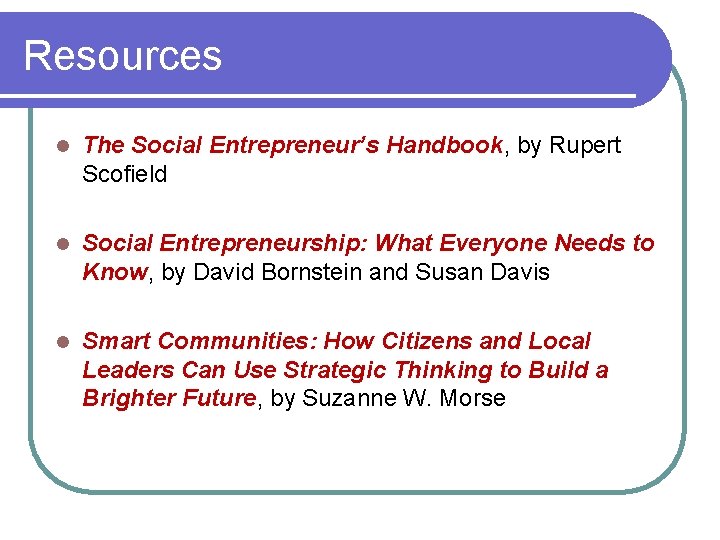 Resources l The Social Entrepreneur’s Handbook, by Rupert Scofield l Social Entrepreneurship: What Everyone