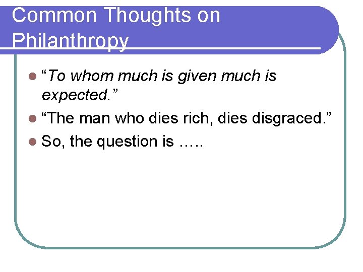 Common Thoughts on Philanthropy l “To whom much is given much is expected. ”