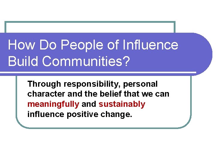 How Do People of Influence Build Communities? Through responsibility, personal character and the belief