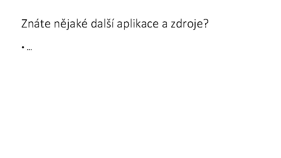 Znáte nějaké další aplikace a zdroje? • … 