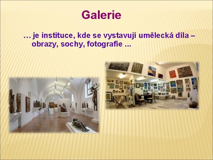 Galerie … je instituce, kde se vystavují umělecká díla – obrazy, sochy, fotografie. .