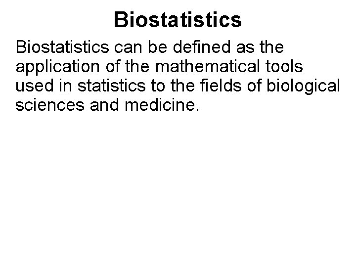 Biostatistics can be defined as the application of the mathematical tools used in statistics Biostatistics can be defined as the application of the mathematical tools used in statistics