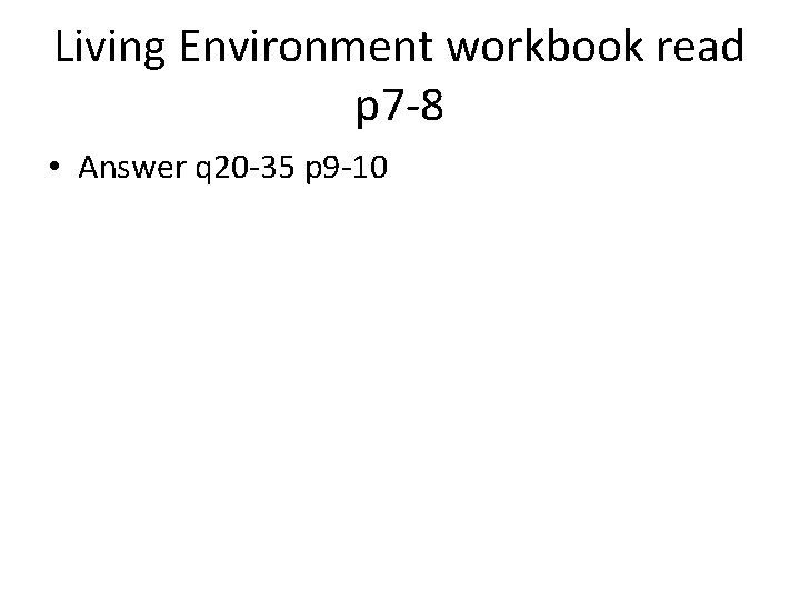 Living Environment workbook read p 7 -8 • Answer q 20 -35 p 9