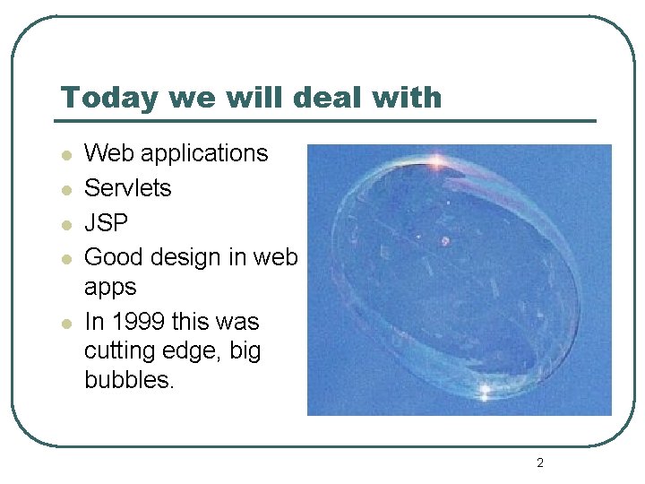 Today we will deal with l l l Web applications Servlets JSP Good design