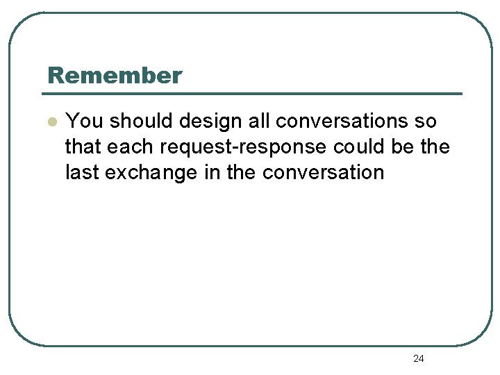 Remember l You should design all conversations so that each request-response could be the