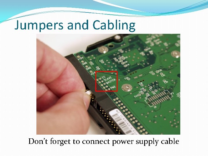 Jumpers and Cabling Don’t forget to connect power supply cable 