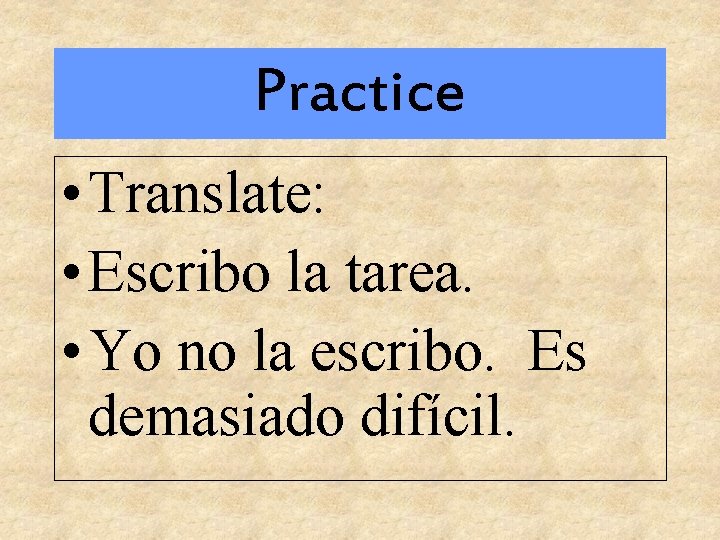 Practice • Translate: • Escribo la tarea. • Yo no la escribo. Es demasiado