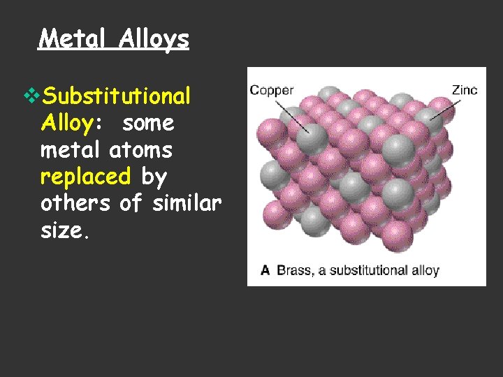 Metal Alloys v. Substitutional Alloy: some metal atoms replaced by others of similar size. Metal Alloys v. Substitutional Alloy: some metal atoms replaced by others of similar size.