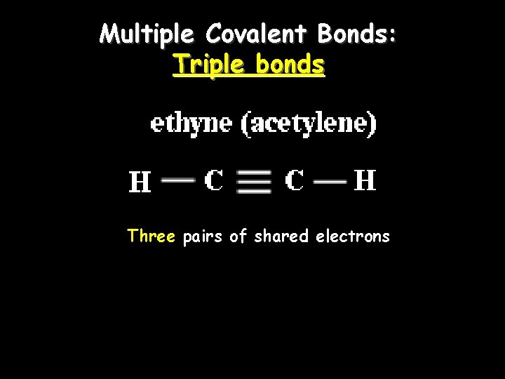 Multiple Covalent Bonds: Triple bonds Three pairs of shared electrons Multiple Covalent Bonds: Triple bonds Three pairs of shared electrons