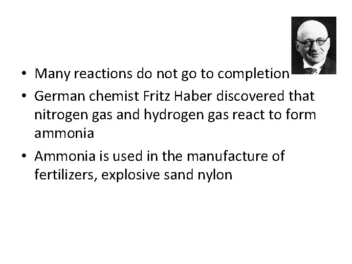  • Many reactions do not go to completion • German chemist Fritz Haber