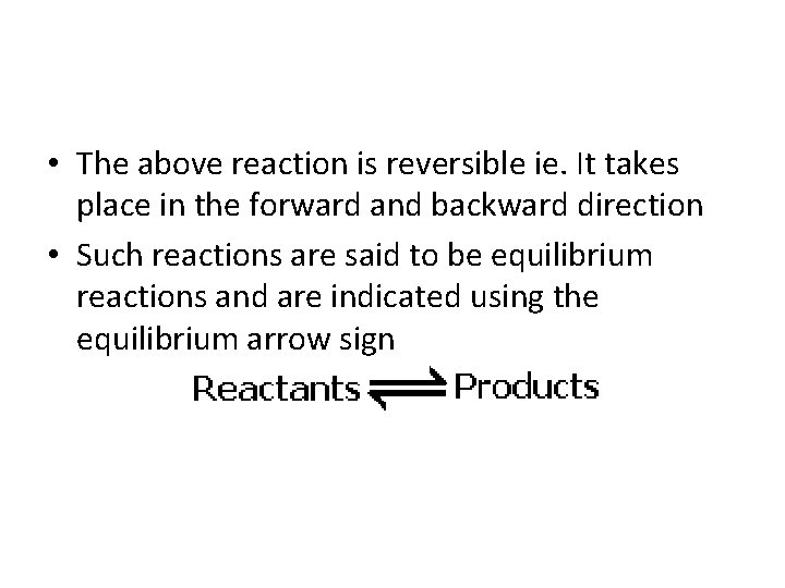  • The above reaction is reversible ie. It takes place in the forward