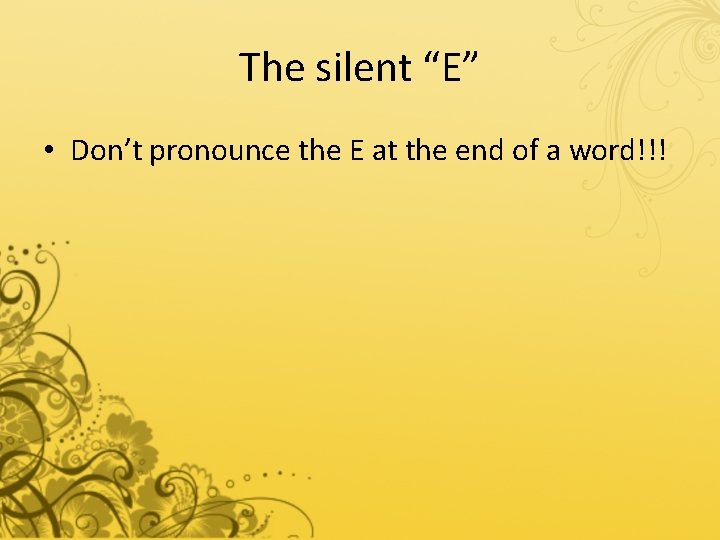 The silent “E” • Don’t pronounce the E at the end of a word!!!