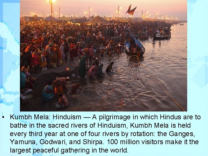  • Kumbh Mela: Hinduism — A pilgrimage in which Hindus are to bathe