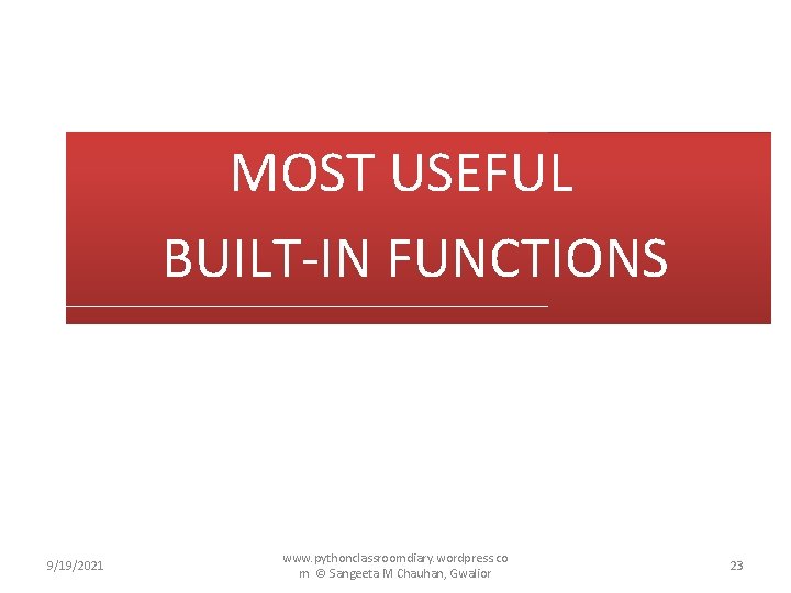 MOST USEFUL BUILT-IN FUNCTIONS 9/19/2021 www. pythonclassroomdiary. wordpress. co m © Sangeeta M Chauhan,