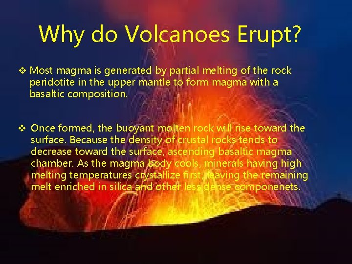 Why do Volcanoes Erupt? v Most magma is generated by partial melting of the