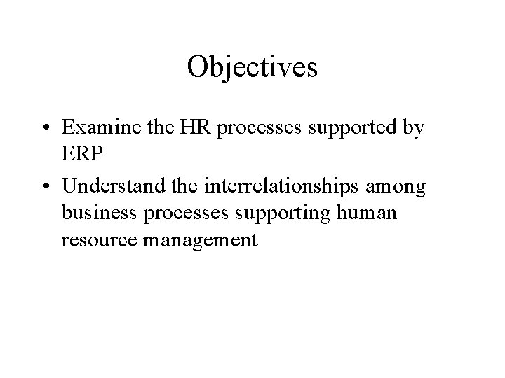 Objectives • Examine the HR processes supported by ERP • Understand the interrelationships among