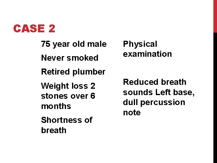 CASE 2 75 year old male Never smoked Physical examination Retired plumber Weight loss