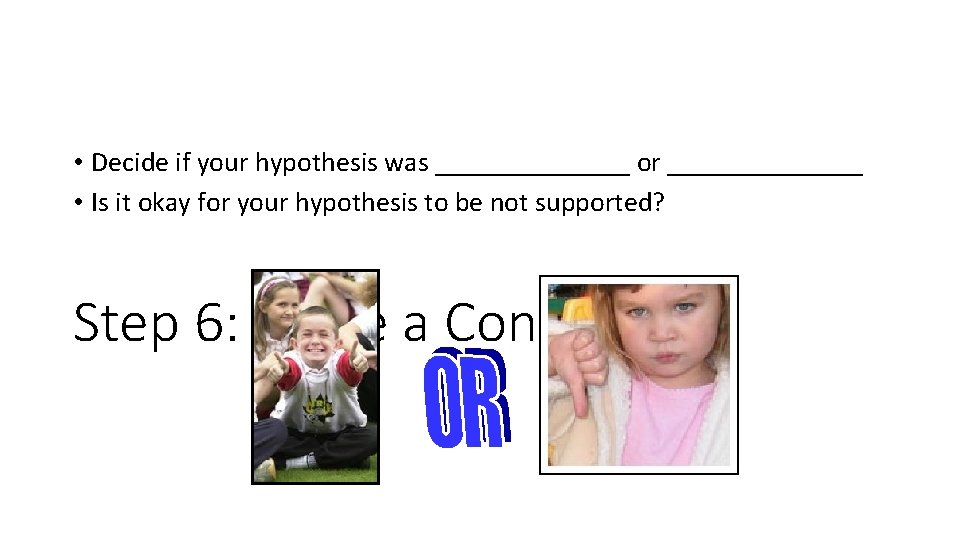  • Decide if your hypothesis was _______ or _______ • Is it okay