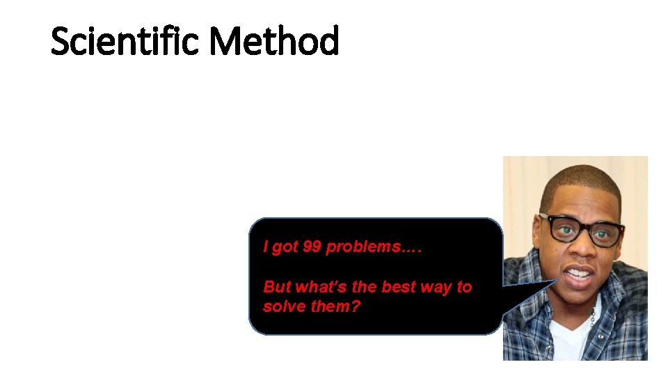 Scientific Method I got 99 problems…. But what’s the best way to solve them?