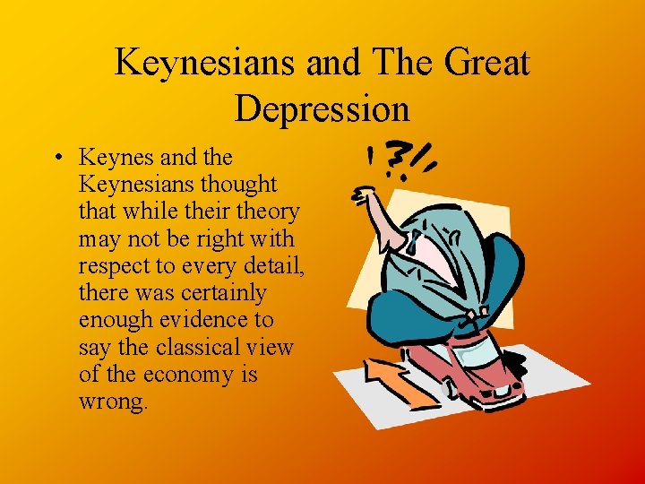 Keynesians and The Great Depression • Keynes and the Keynesians thought that while their