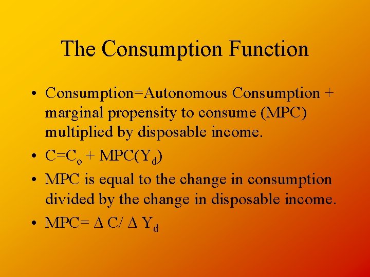 The Consumption Function • Consumption=Autonomous Consumption + marginal propensity to consume (MPC) multiplied by