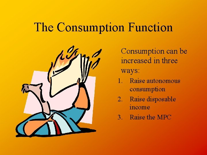 The Consumption Function Consumption can be increased in three ways: 1. Raise autonomous consumption