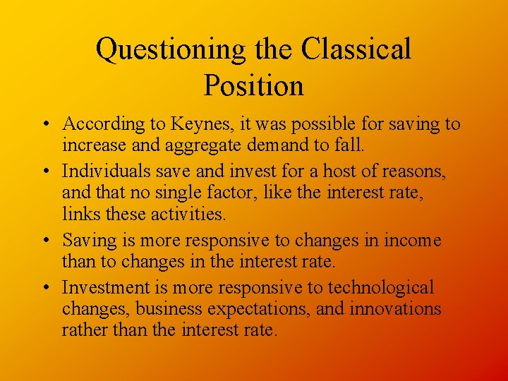 Questioning the Classical Position • According to Keynes, it was possible for saving to