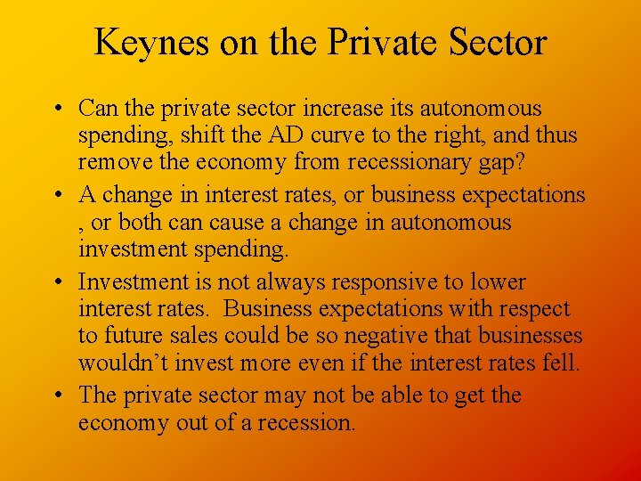 Keynes on the Private Sector • Can the private sector increase its autonomous spending,