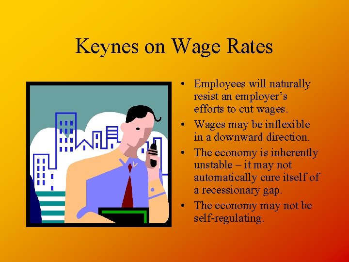 Keynes on Wage Rates • Employees will naturally resist an employer’s efforts to cut
