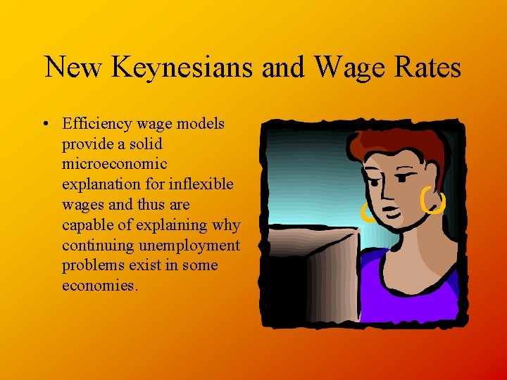 New Keynesians and Wage Rates • Efficiency wage models provide a solid microeconomic explanation