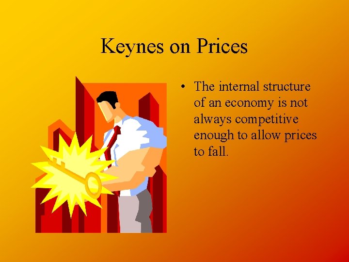 Keynes on Prices • The internal structure of an economy is not always competitive