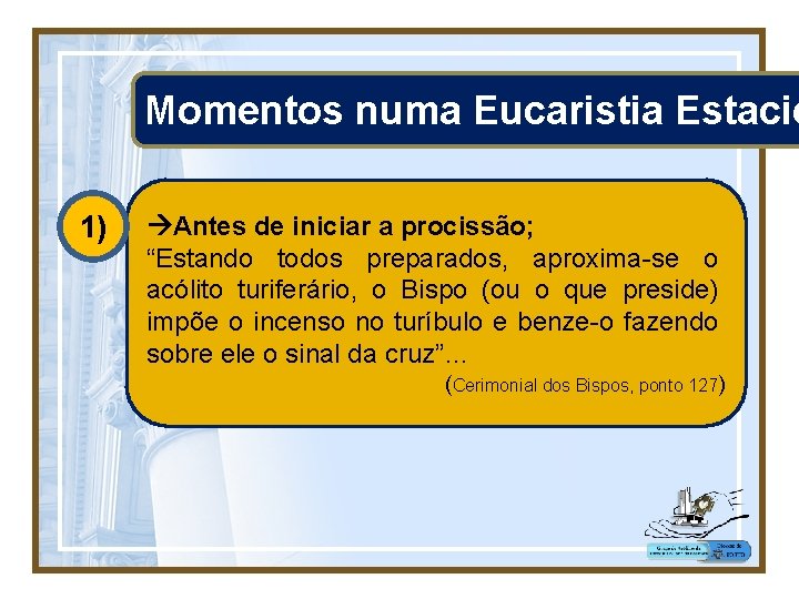 Momentos numa Eucaristia Estacio 1) Antes de iniciar a procissão; “Estando todos preparados, aproxima-se