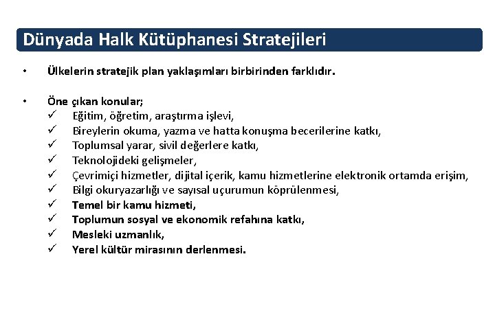 Dünyada Halk Kütüphanesi Stratejileri • Ülkelerin stratejik plan yaklaşımları birbirinden farklıdır. • Öne çıkan