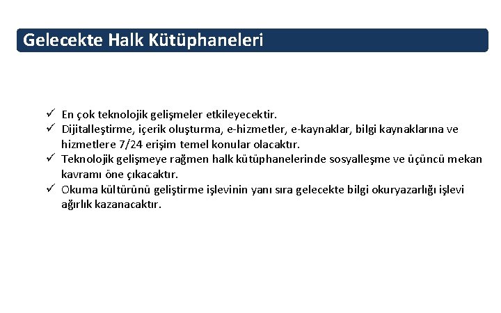 Gelecekte Halk Kütüphaneleri ü En çok teknolojik gelişmeler etkileyecektir. ü Dijitalleştirme, içerik oluşturma, e-hizmetler,