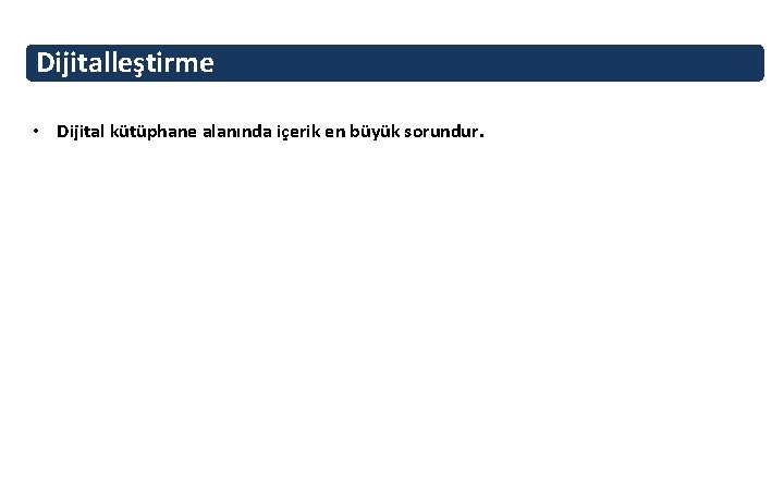 Dijitalleştirme • Dijital kütüphane alanında içerik en büyük sorundur. 