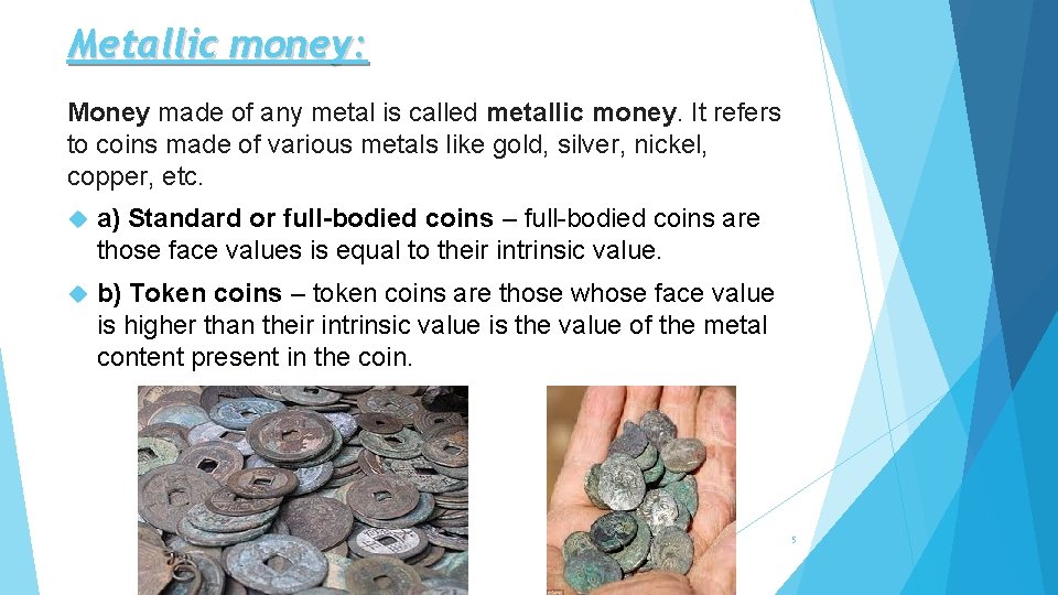 Metallic money: Money made of any metal is called metallic money. It refers to