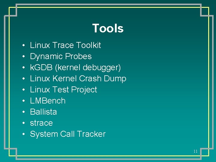 Tools • • • Linux Trace Toolkit Dynamic Probes k. GDB (kernel debugger) Linux